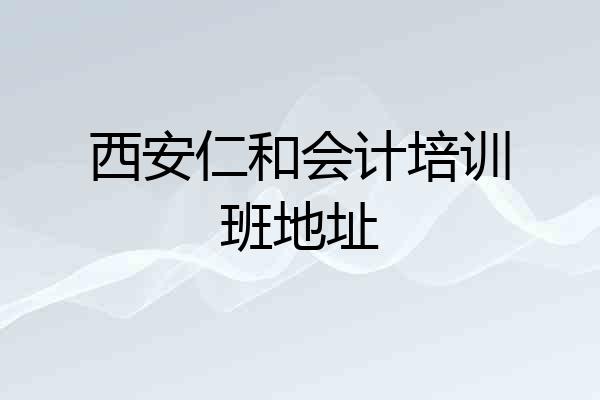 西安仁和会计培训班地址