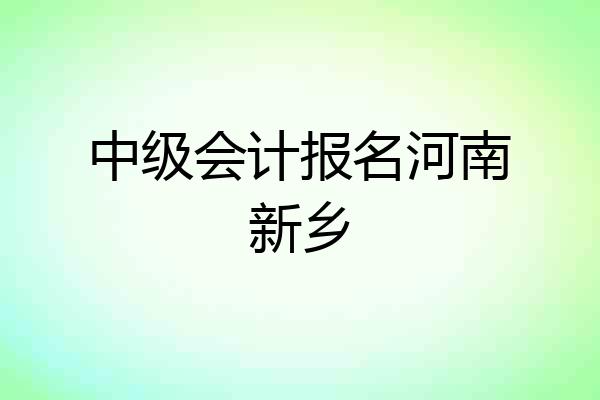 中级会计报名河南新乡