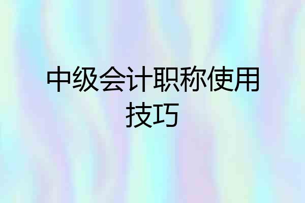 中级会计职称使用技巧