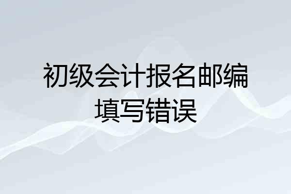 初级会计报名邮编填写错误