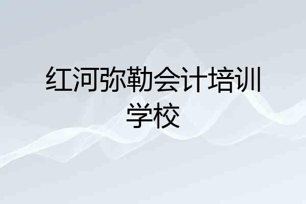 红河弥勒会计培训学校