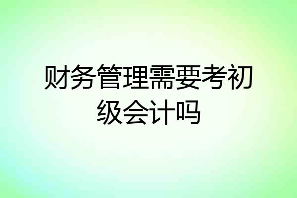 财务管理需要考初级会计吗