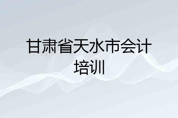 甘肃省天水市会计培训