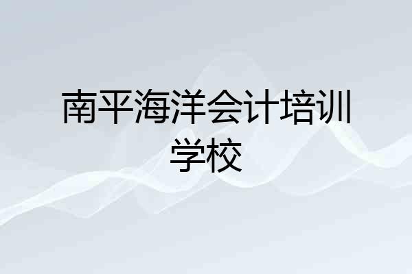 南平海洋会计培训学校