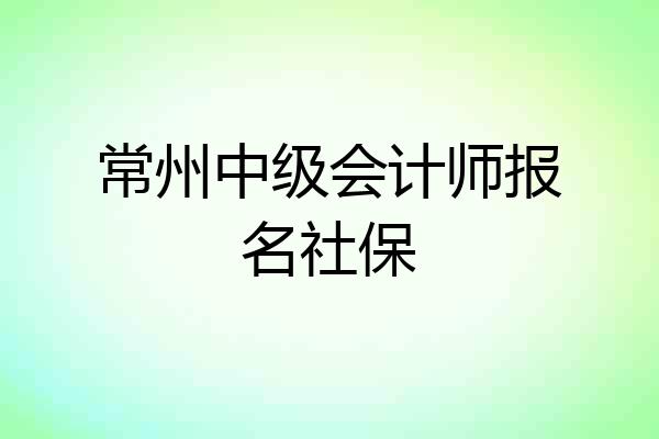 常州中级会计师报名社保
