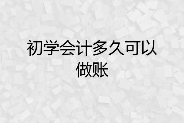 初学会计多久可以做账