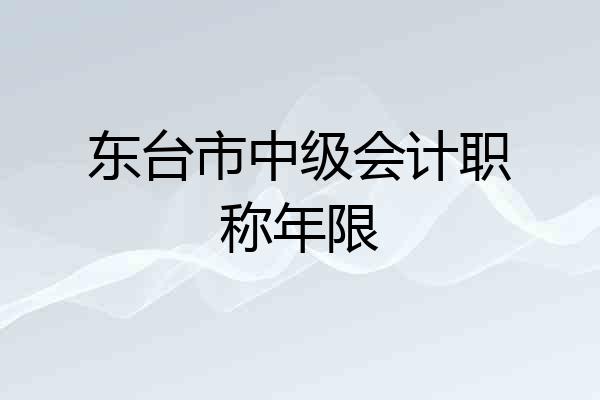 东台市中级会计职称年限
