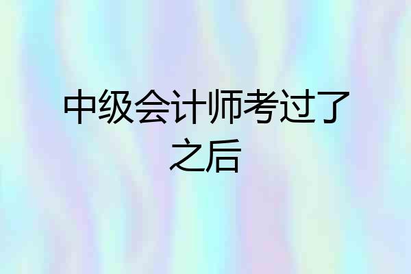 中级会计师考过了之后