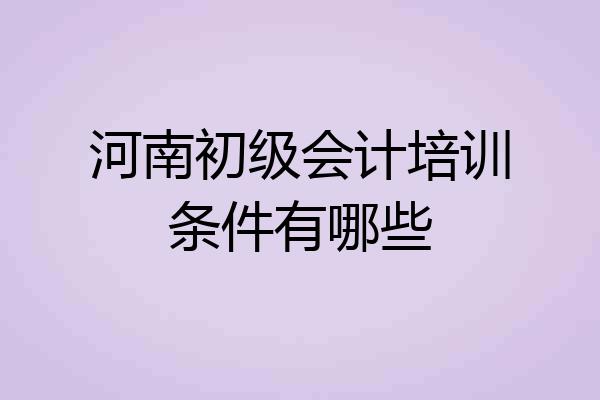 河南初级会计培训条件有哪些