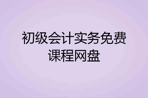 初级会计实务免费课程网盘