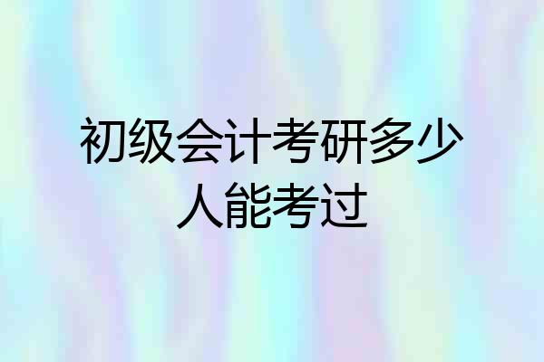 初级会计考研多少人能考过