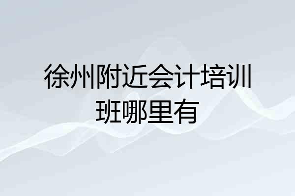 徐州附近会计培训班哪里有