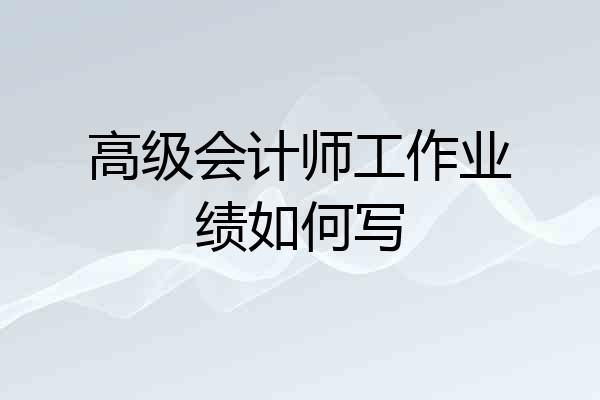 高级会计师工作业绩如何写
