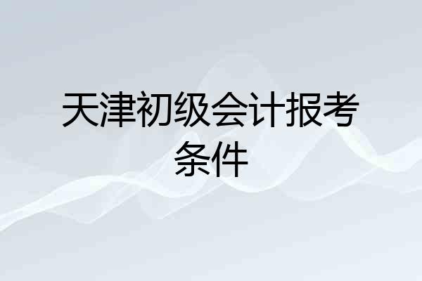 天津初级会计报考条件