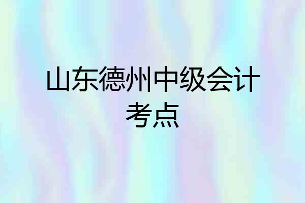 山东德州中级会计考点