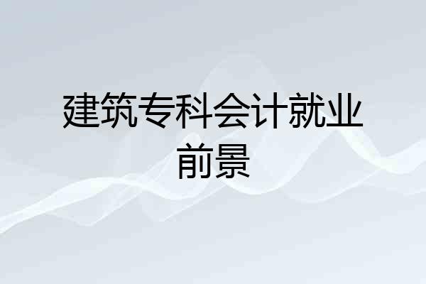建筑专科会计就业前景