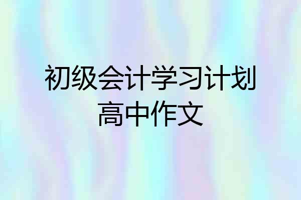 初级会计学习计划高中作文