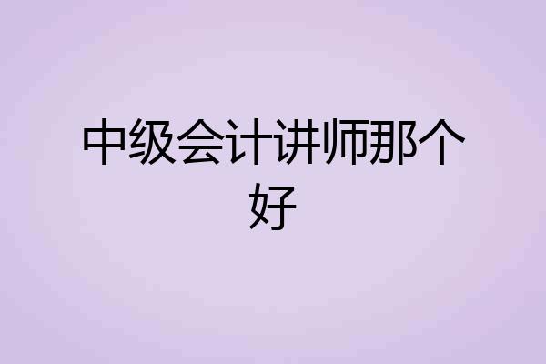 中级会计讲师那个好