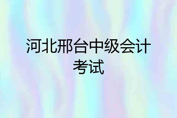 河北邢台中级会计考试