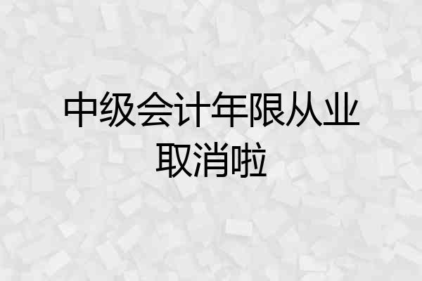 中级会计年限从业取消啦