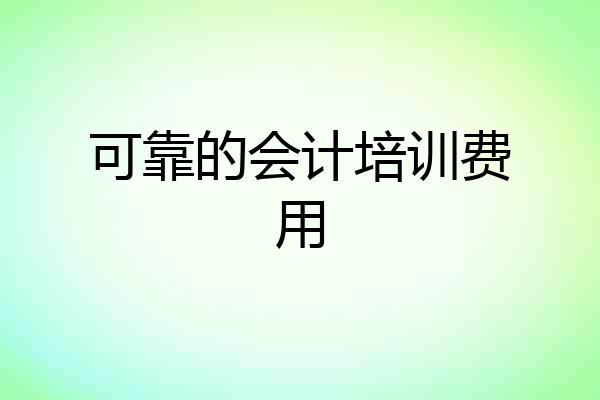 可靠的会计培训费用