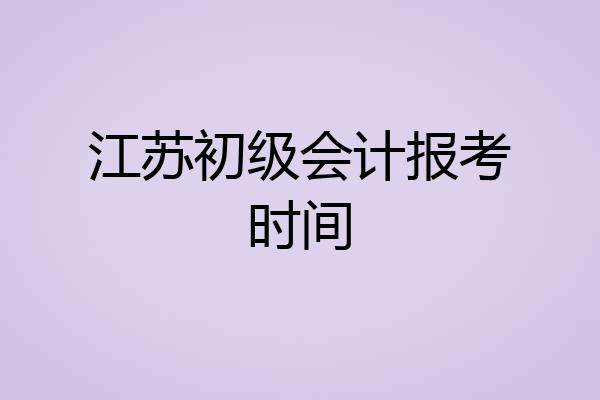江苏初级会计报考时间
