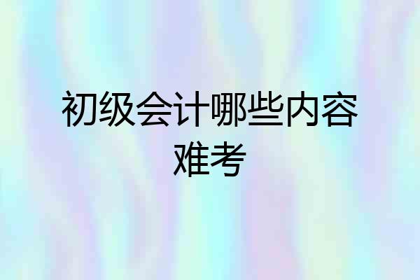 初级会计哪些内容难考