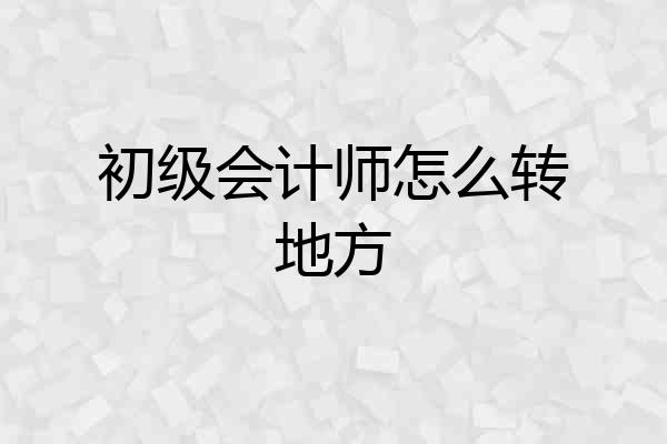 初级会计师怎么转地方