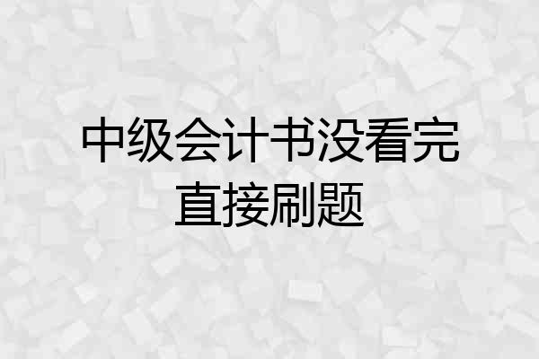 中级会计书没看完直接刷题