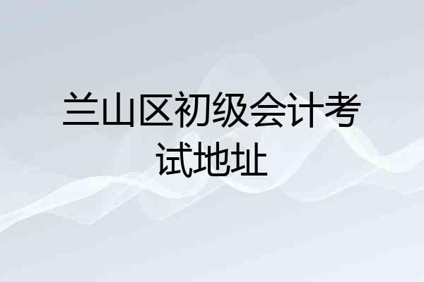兰山区初级会计考试地址