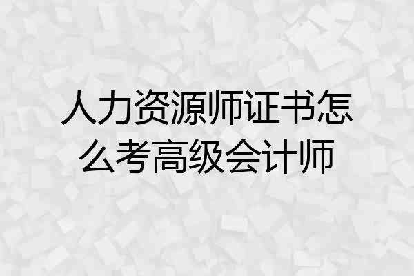 人力资源师证书怎么考高级会计师
