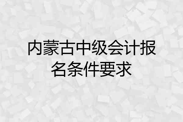 内蒙古中级会计报名条件要求