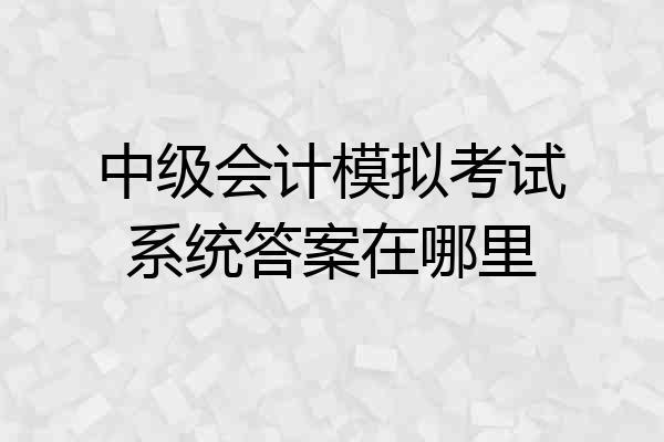 中级会计模拟考试系统答案在哪里