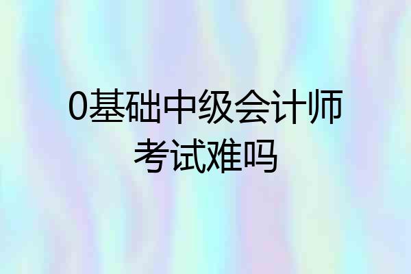 0基础中级会计师考试难吗