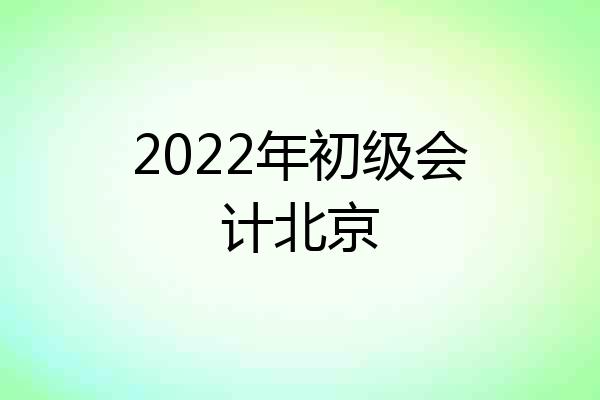 2022年初级会计北京