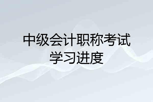 中级会计职称考试学习进度