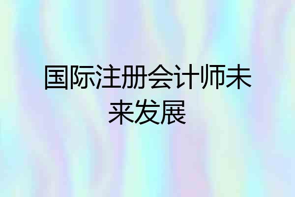 国际注册会计师未来发展