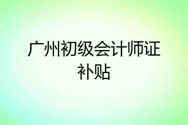 广州初级会计师证补贴