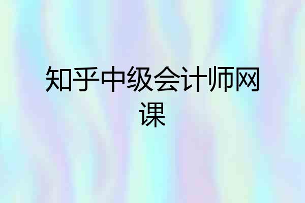 知乎中级会计师网课