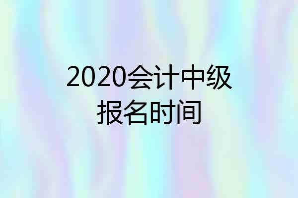 2020会计中级报名时间
