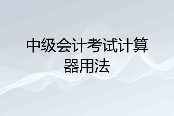 中级会计考试计算器用法