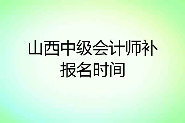 山西中级会计师补报名时间