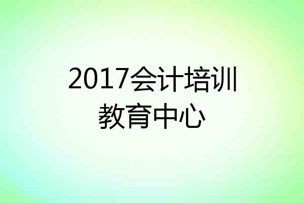 2017会计培训教育中心