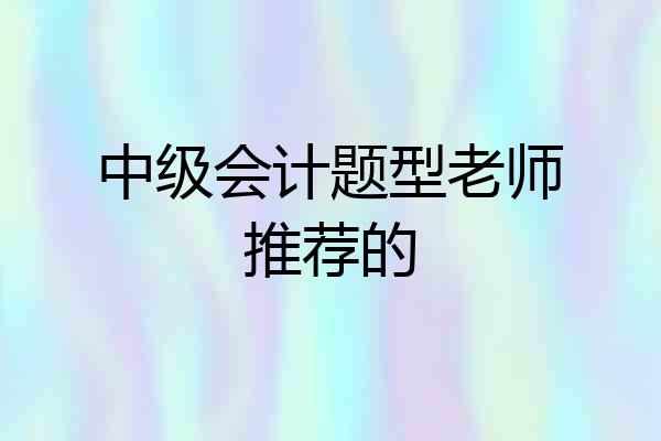 中级会计题型老师推荐的