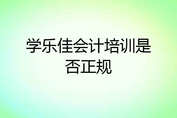 学乐佳会计培训是否正规