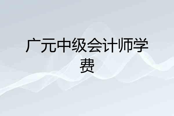 广元中级会计师学费