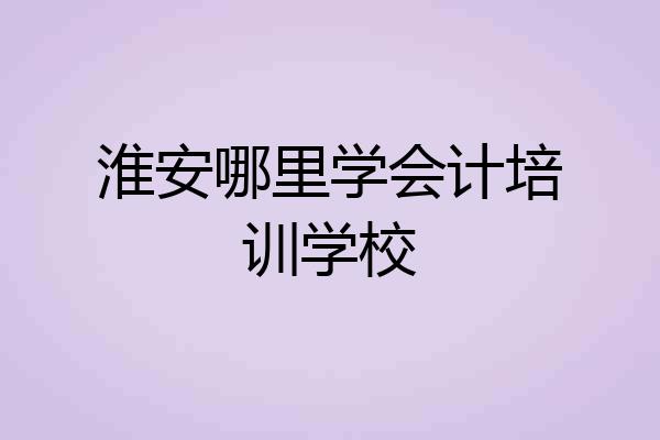 淮安哪里学会计培训学校
