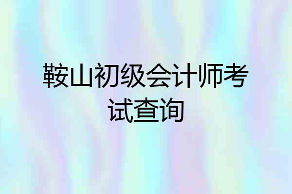 鞍山初级会计师考试查询