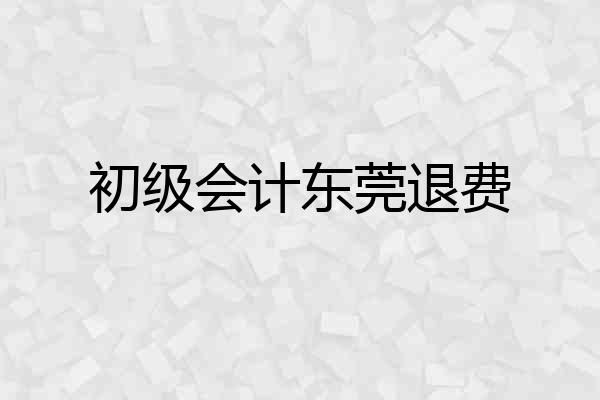 初级会计东莞退费