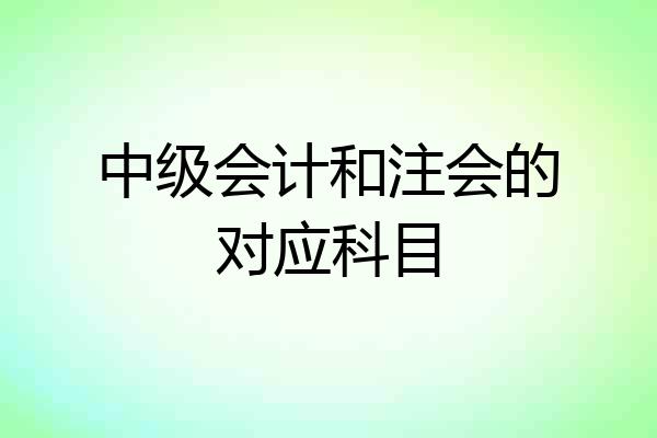 中级会计和注会的对应科目
